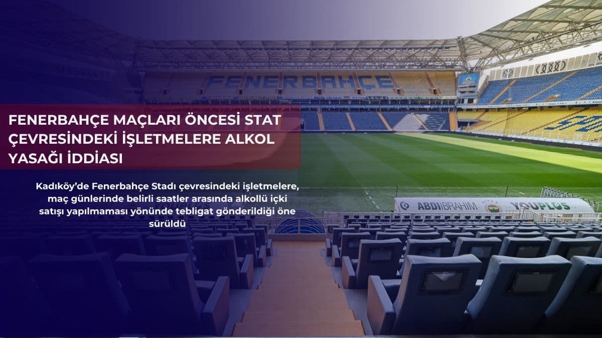 Fenerbahçe maçları öncesi stat çevresindeki işletmelere alkol yasağı iddiası