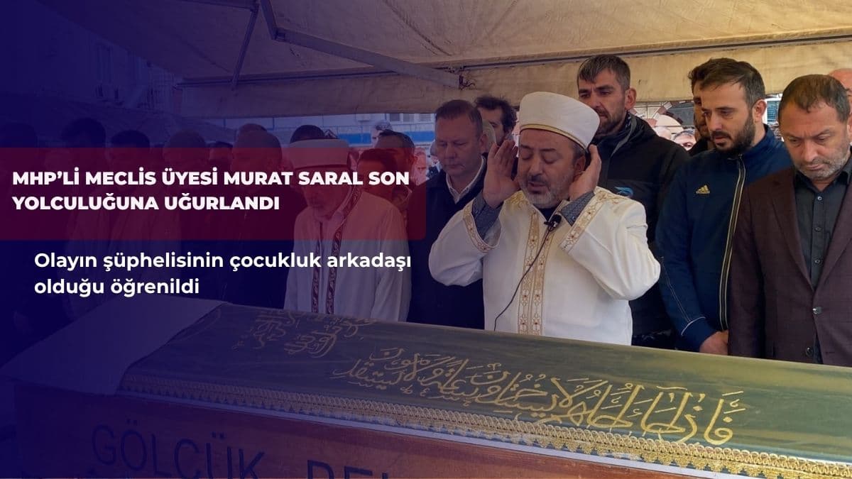 MHP’li meclis üyesi Murat Saral son yolculuğuna uğurlandı