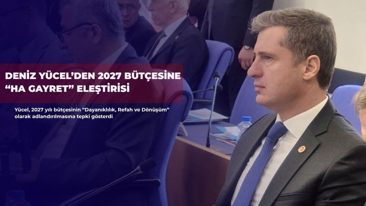 Deniz Yücel’den 2027 bütçesine “Ha gayret” eleştirisi