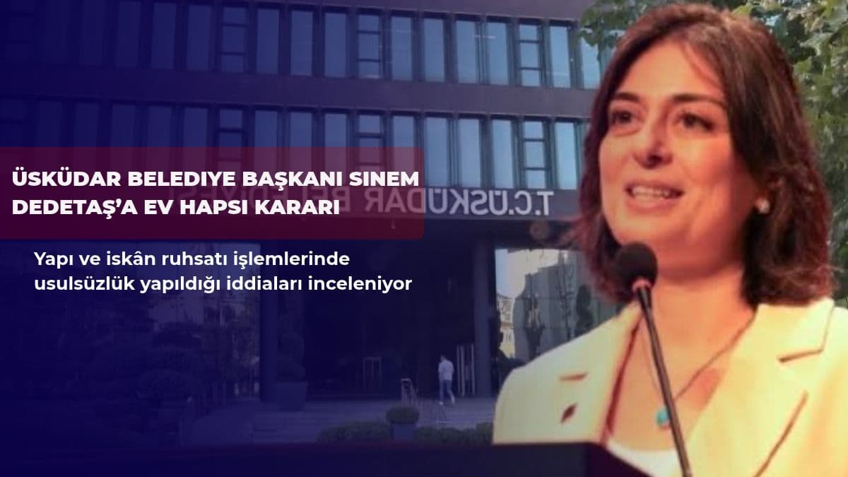 Üsküdar Belediye Başkanı Sinem Dedetaş’a ev hapsi kararı