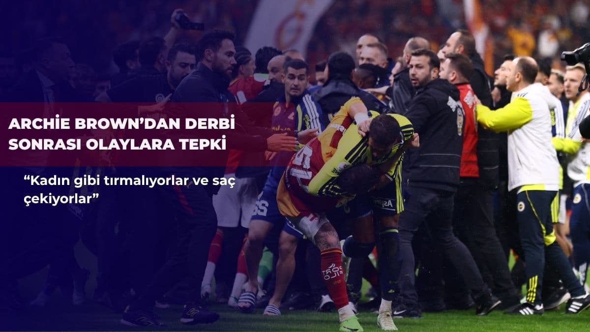 Archie Brown’dan derbi sonrası olaylara tepki: “Kadın gibi tırmalıyorlar ve saç çekiyorlar”