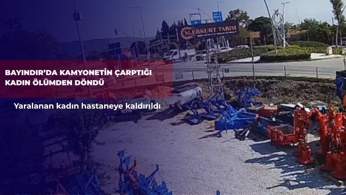 Bayındır’da kamyonetin çarptığı kadın ölümden döndü