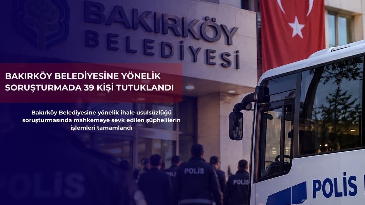 Bakırköy Belediyesine yönelik soruşturmada 39 kişi tutuklandı