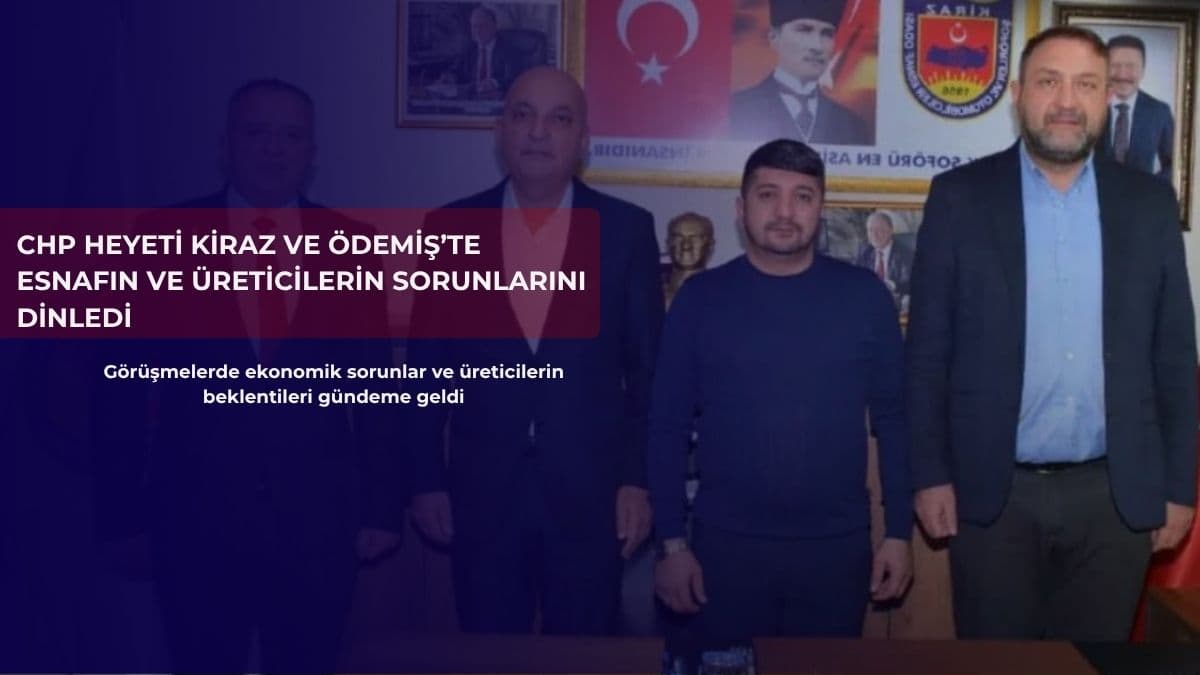 CHP heyeti Kiraz ve Ödemiş’te esnafın ve üreticilerin sorunlarını dinledi