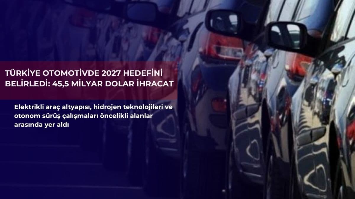 Türkiye otomotivde 2027 hedefini belirledi: 45,5 milyar dolar ihracat