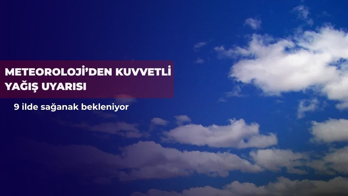 Meteoroloji’den kuvvetli yağış uyarısı: 9 ilde sağanak bekleniyor