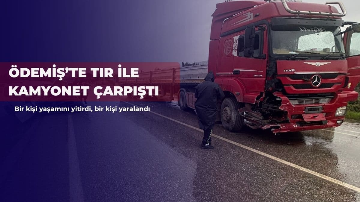 Ödemiş’te tır ile kamyonet çarpıştı: 1 ölü, 1 yaralı