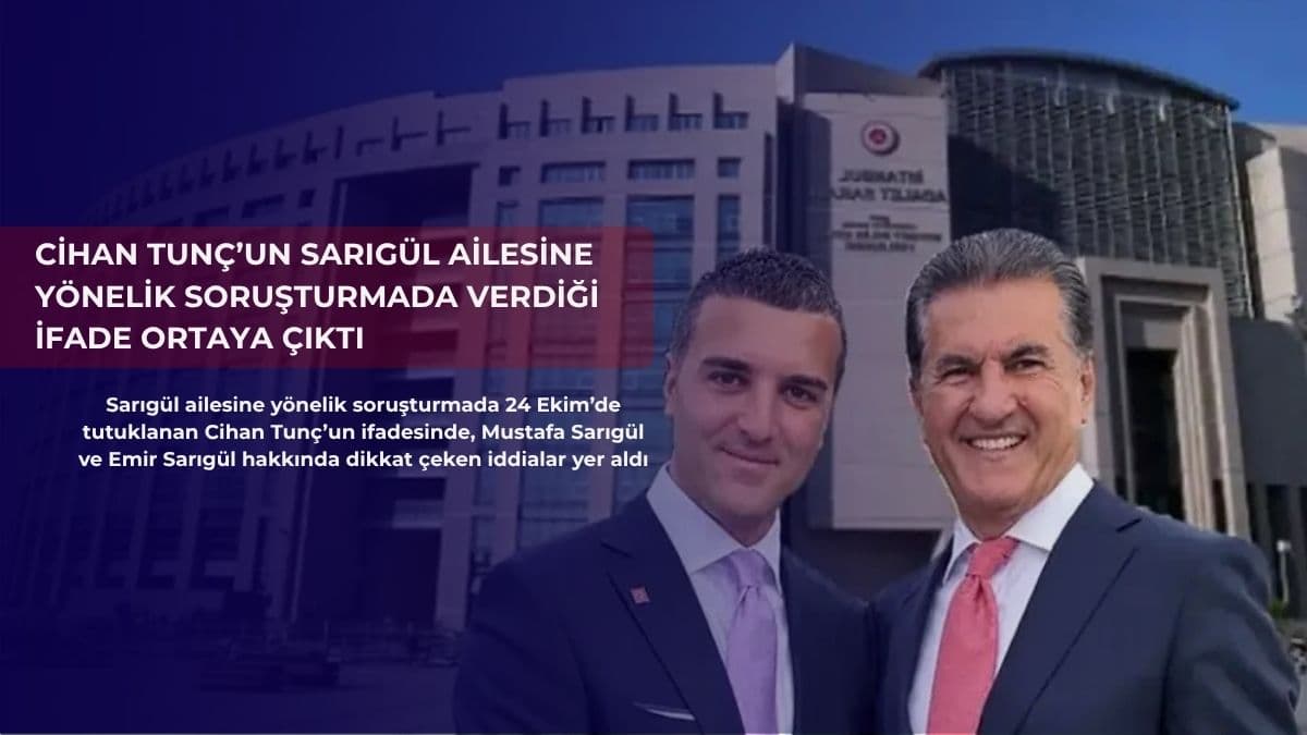 Cihan Tunç’un Sarıgül ailesine yönelik soruşturmada verdiği ifade ortaya çıktı